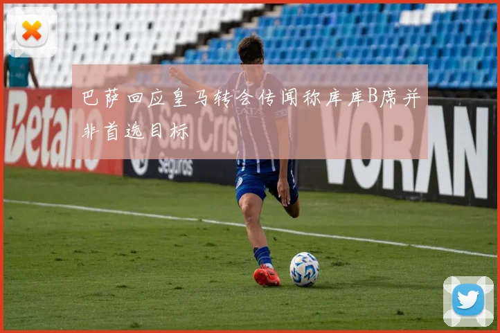 巴萨回应皇马转会传闻称库库B席并非首选目标