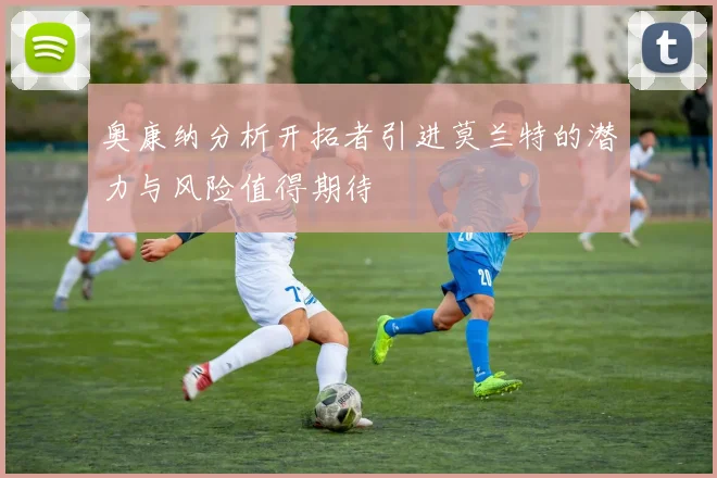 奥康纳分析开拓者引进莫兰特的潜力与风险值得期待