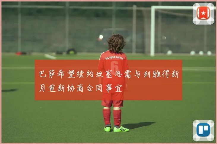 巴萨希望续约坎塞洛需与利雅得新月重新协商合同事宜