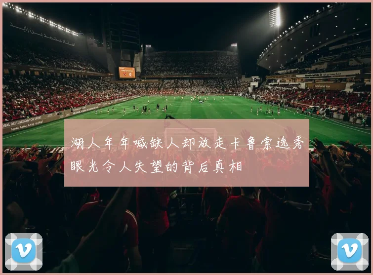 湖人年年喊缺人却放走卡鲁索选秀眼光令人失望的背后真相