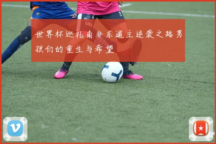 世界杯巡礼南非东道主逆袭之路男孩们的重生与希望