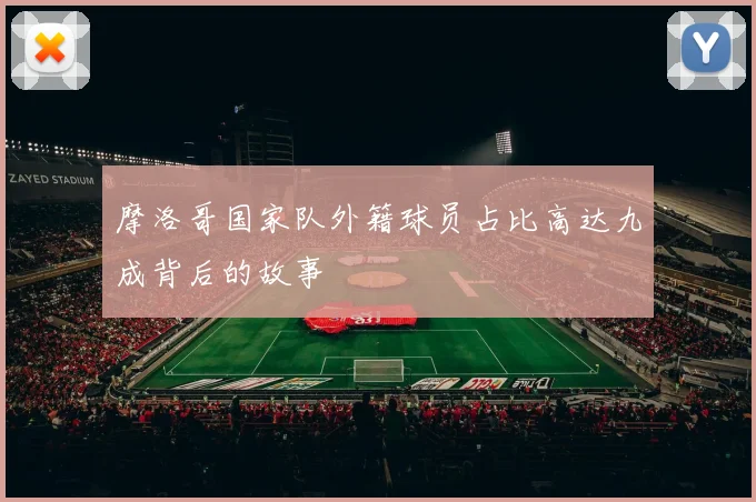 摩洛哥国家队外籍球员占比高达九成背后的故事