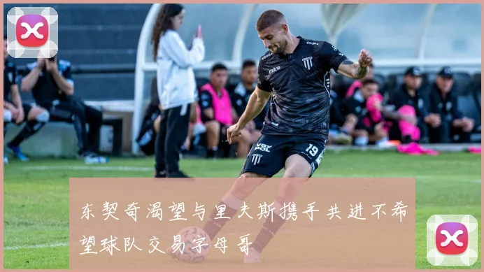 东契奇渴望与里夫斯携手共进不希望球队交易字母哥