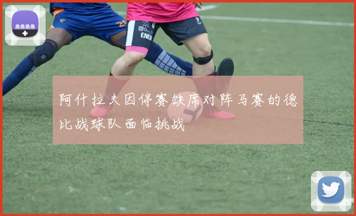 阿什拉夫因停赛缺席对阵马赛的德比战球队面临挑战