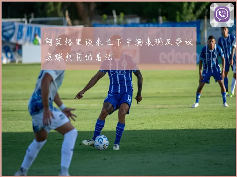 阿莱格里谈米兰下半场表现及争议点球判罚的看法