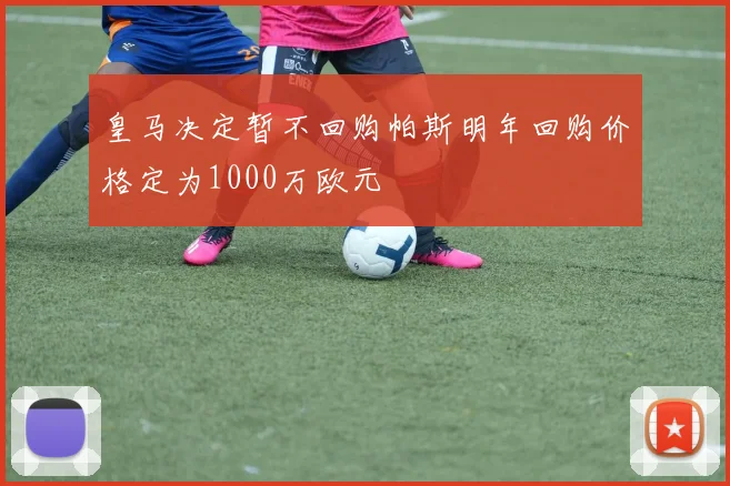 皇马决定暂不回购帕斯明年回购价格定为1000万欧元