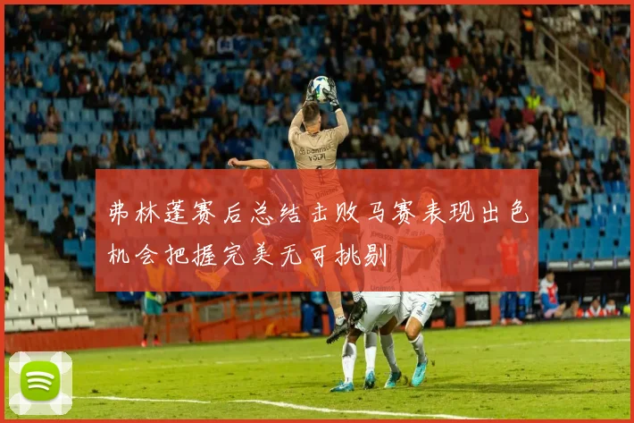 弗林蓬赛后总结击败马赛表现出色机会把握完美无可挑剔