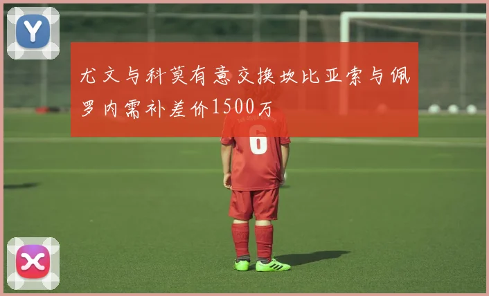 尤文与科莫有意交换坎比亚索与佩罗内需补差价1500万